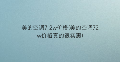 “美的空调7 2w价格(美的空调72w价格真的很实惠)